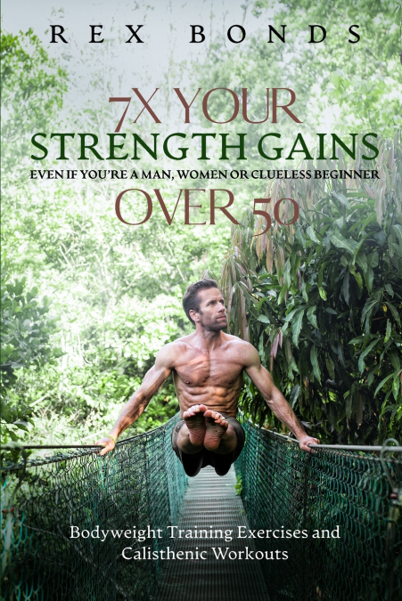 7X Your Strength Gains Even If You’re a Man, Woman or Clueless Beginner Over 50