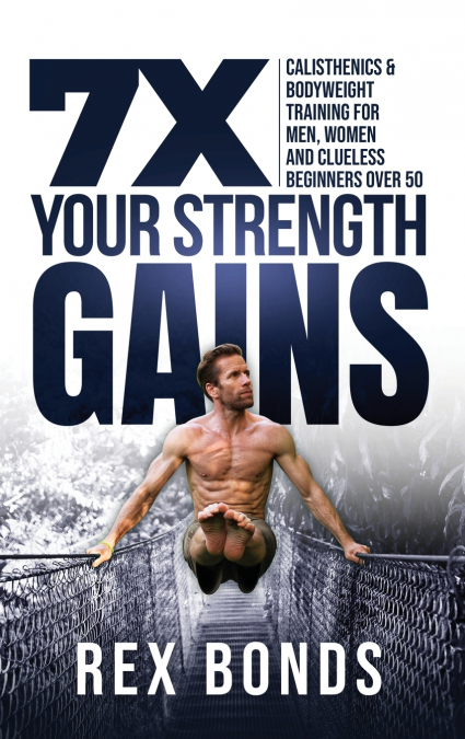 7X Your Strength Gains Even If You’re a Man, Woman or Clueless Beginner Over 50