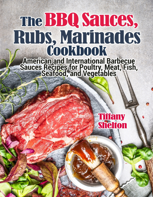 The BBQ Sauces, Rubs, and Marinades Cookbook