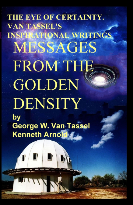 THE EYE OF CERTAINTY. VAN TASSEL’S  INSPIRATIONAL WRITINGS  Messages  from the  Golden Density