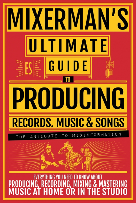 MIXERMAN’S Ultimate Guide to PRODUCING Records, Music & Songs