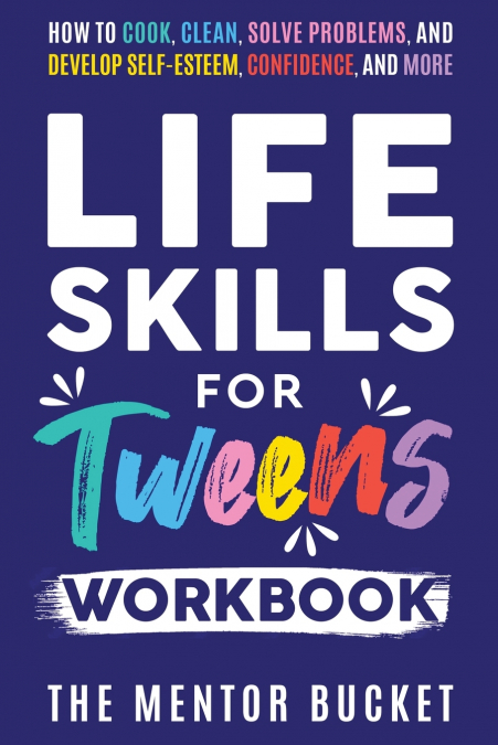 Life Skills for Tweens Workbook - How to Cook, Clean, Solve Problems, and Develop Self-Esteem, Confidence, and More | Essential Life Skills Every Pre-Teen Needs but Doesn’t Learn in School
