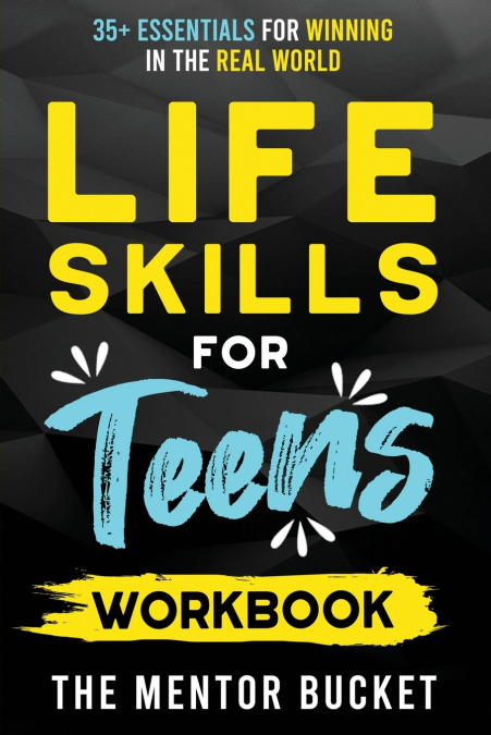 Life Skills for Teens Workbook - 35+ Essentials for Winning in the Real World | How to Cook, Manage Money, Drive a Car, and Develop Manners, Social Skills, and More