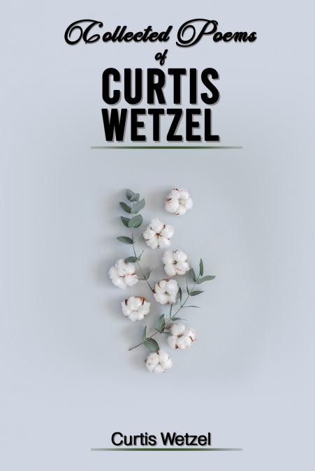 COLLECTED POEMS OF CURTIS WETZEL