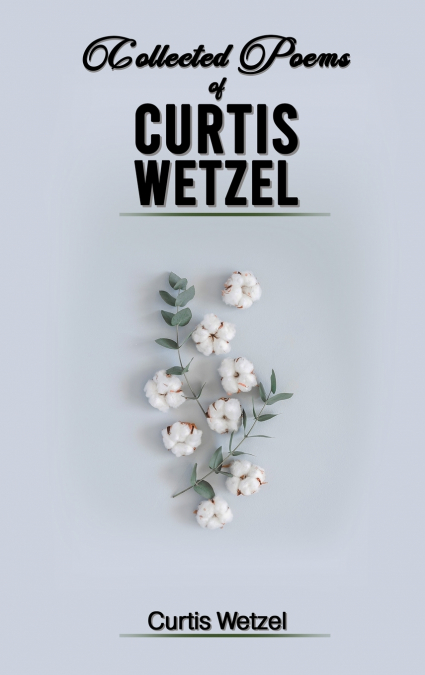 COLLECTED POEMS OF CURTIS WETZEL