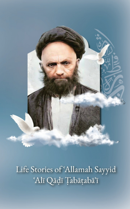 Life Stories of ’Allamah Sayyid ’Alī Qadi Tabataba’i
