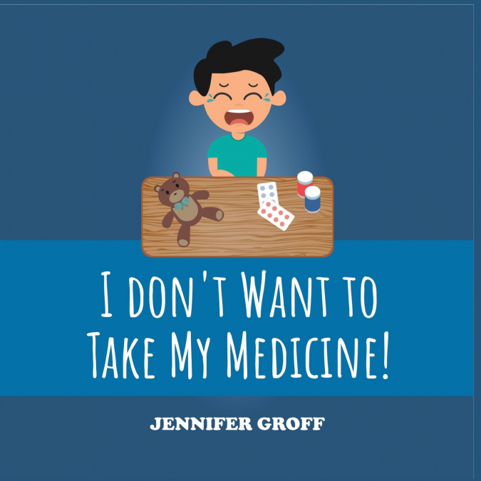 I DON’T WANT TO TAKE MY MEDICINE!