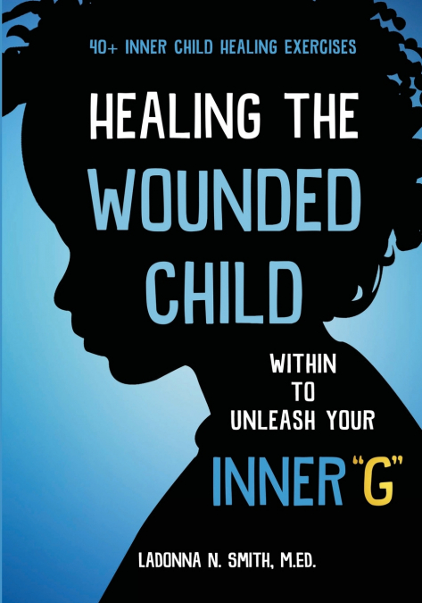 Healing The Wounded Child Within To Unleash Your Inner 'G'
