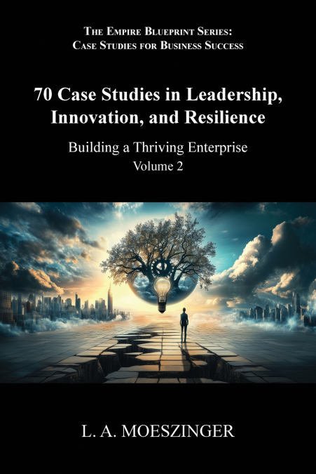 70 Case Studies in Leadership, Innovation, and Resilience