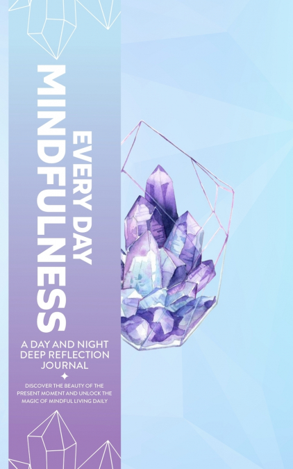 EVERY DAY MINDFULNESS,A DAY AND NIGHT DEEP REFLECTION JOURNAL,DISCOVER THE BEAUTY OF THE PRESENT MOMENT AND UNLOCK THE MAGIC OF MINDFUL LIVING DAILY