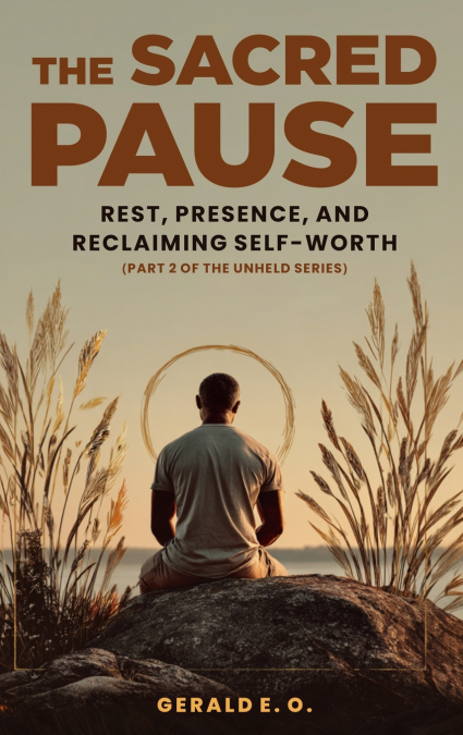 THE SACRED  PAUSE; REST, PRESENCE, AND RECLAIMING  SELF-WORTH (PART 2 OF THE UNHELD SERIES)