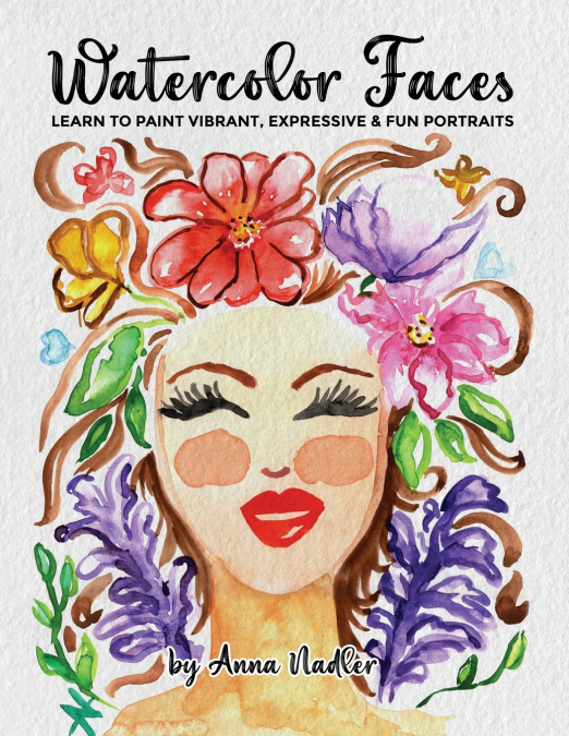 Watercolor Faces - Learn to Paint Vibrant, Expressive & Fun Portraits