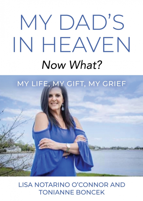 My Dad’s In Heaven... Now What? My Life, My Gift, My Grief