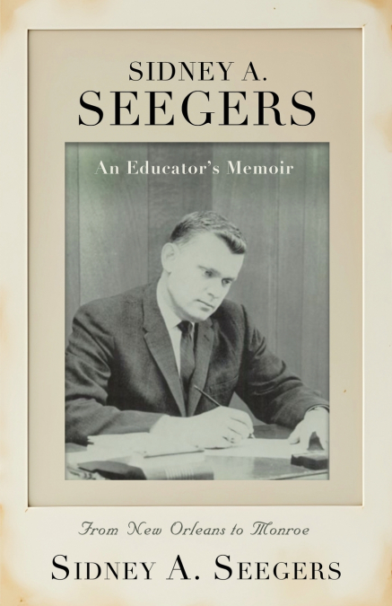 SIDNEY A. SEEGERS - An Educator’s Memoir