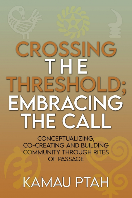 Crossing the Threshold; Embracing the Call  Conceptualizing, Co-Creating and Building Community Through Rites of Passage