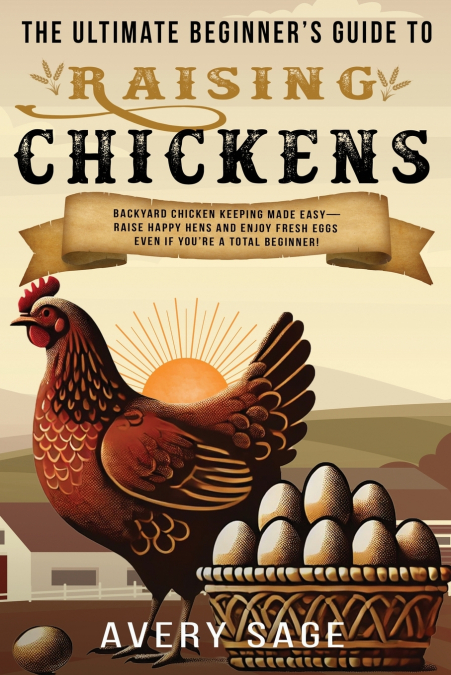 The Ultimate Beginner’s Guide to Raising Chickens