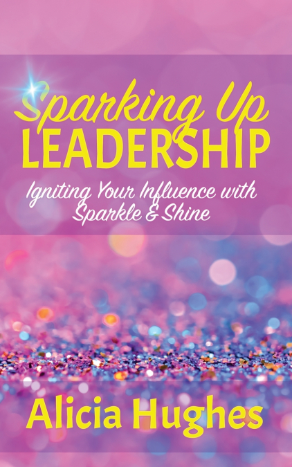 Sparking Up Leadership ~ Igniting your Influence with Sparkle & Shine