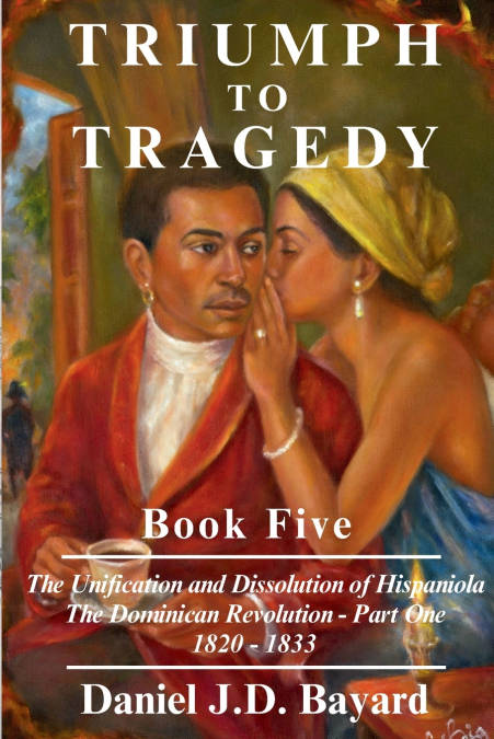 Triumph to Tragedy Book Five - The Unification and Dissolution of Hispaniola The Dominican Revolution - Part One 1820 - 1833