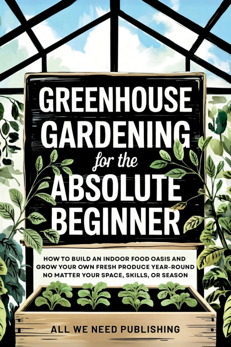 Greenhouse Gardening for the Absolute Beginner