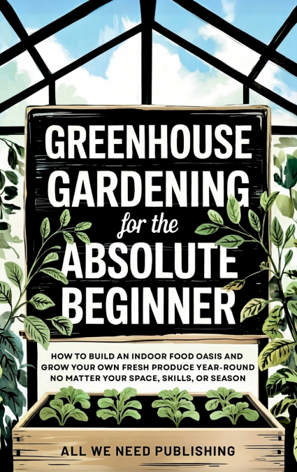 Greenhouse Gardening for the Absolute Beginner