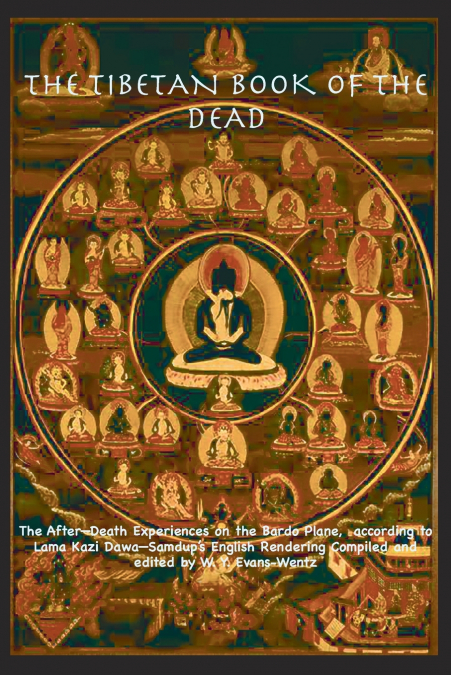 THE TIBETAN BOOK OF THE DEAD OR   The After-Death Experiences on the Bardo Plane, according to Lāma Kazi Dawa-Samdup’s English Rendering
