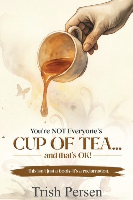 You’re NOT Everyone’s CUP of TEA and That’s OK!