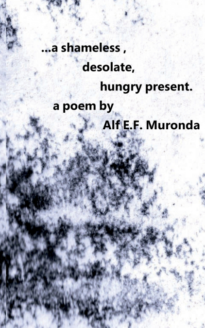 ...a shameless, desolate, hungry present.