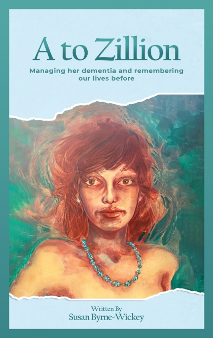 A to Zillion Managing Her Dementia and Remembering Our Lives Before