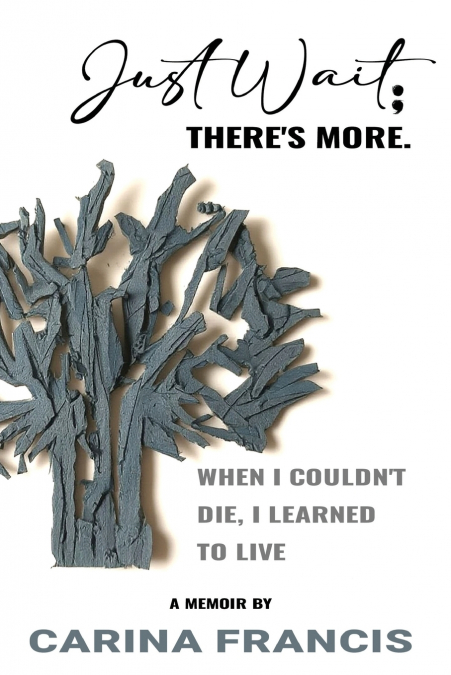 Just Wait; There’s More. When I couldn’t die, I learned to live