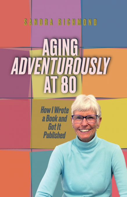 Aging Adventurously at 80 How I Wrote a Book and Got It Published