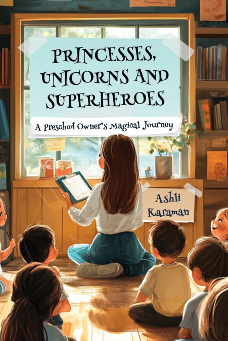 PRINCESSES, UNICORNS, AND SUPERHEROES; A PRESCHOOL OWNER’S MAGICAL JOURNEY