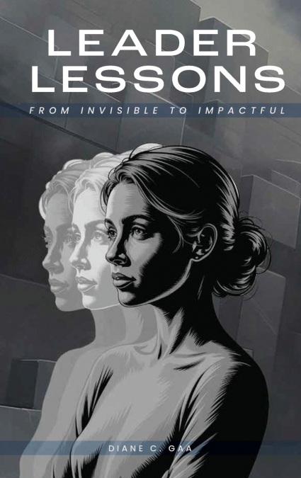 Leader Lessons From Invisible to Impactful
