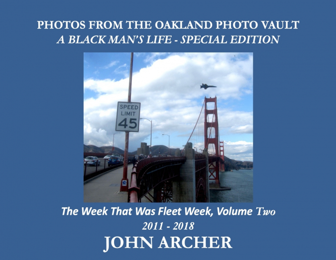 PHOTOS FROM THE OAKLAND PHOTO VAULT A BLACK MAN’S LIFE - SPECIAL EDITION - The Week That Was Fleet Week, Volume Two 2011 - 2018