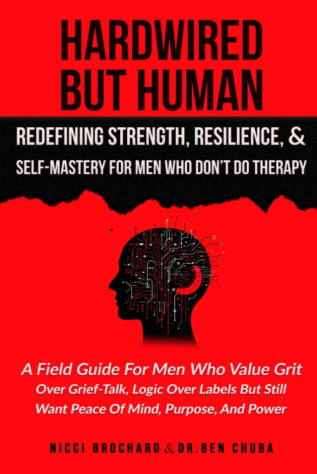 Hardwired but Human, Redefining Strength, Resilience, and Self-Mastery for Men Who Don’t Do Therapy