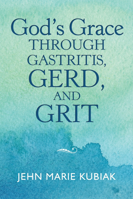 God’S Grace Through Gastritis, Gerd, and Grit