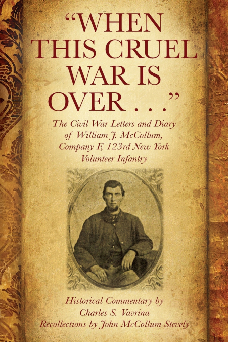 'When This Cruel War Is Over . . .' The Civil War Letters and Diary of William J. McCollum, Company F, 123rd New York Volunteer Infantry
