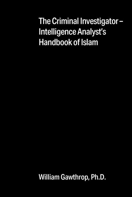 The Criminal Investigator-Intelligence Analyst’s Handbook of Islam