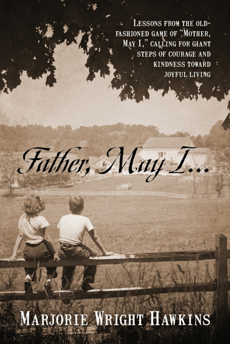 Father, May I... Lessons from the Old-Fashioned Game of 'Mother, May I,.' Calling for Giant Steps of Courage and Kindness Toward Joyful Living