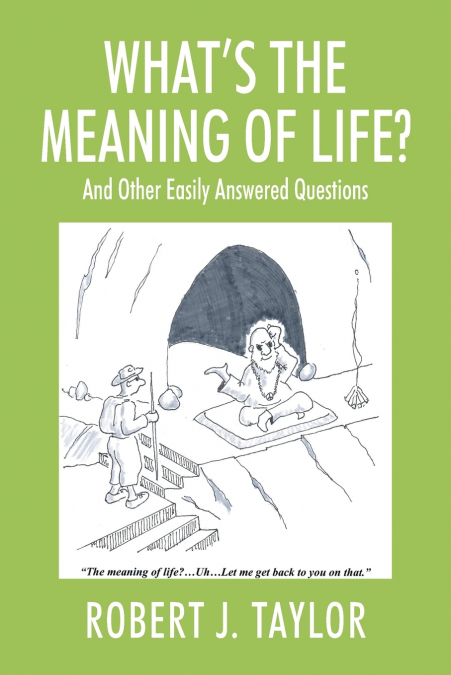 WHAT’S THE MEANING OF LIFE? And Other Easily Answered Questions