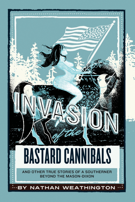 Invasion of the Bastard Cannibals And other true stories from a Southerner beyond the Mason-Dixon