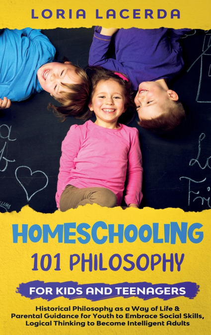 Homeschooling 101 Philosophy for  Kidsand Teenagers  Historical Philosophy as a Way of Life & Parental Guidance for Youth to Embrace Social Skills, Logical Thinking to Become  Intelligent Adults