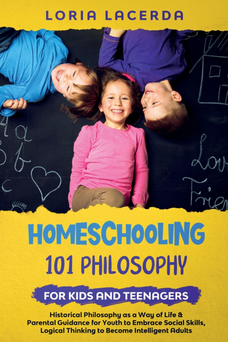 Homeschooling 101 Philosophy for  Kidsand Teenagers  Historical Philosophy as a Way of Life & Parental Guidance for Youth to Embrace Social Skills, Logical Thinking to Become  Intelligent Adults