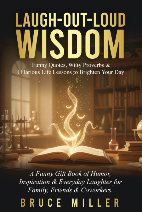 Laugh-Out-Loud Wisdom -- Funny Quotes, Witty Proverbs & Hilarious Life Lessons to Brighten Your Day
