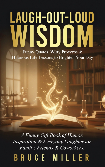 Laugh-Out-Loud Wisdom -- Funny Quotes, Witty Proverbs & Hilarious Life Lessons to Brighten Your Day