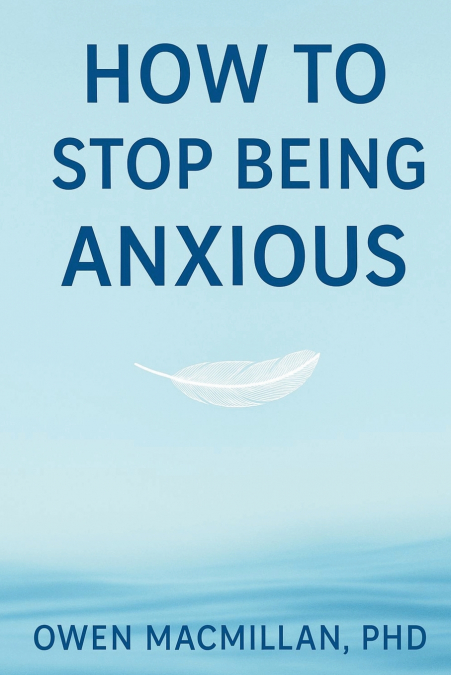 How to Stop Being Anxious