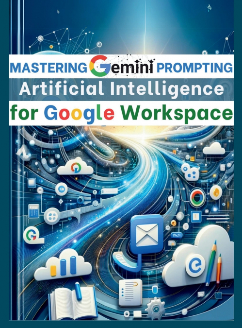 Mastering Gemini Artificial Intelligence Prompting for Google Workspace