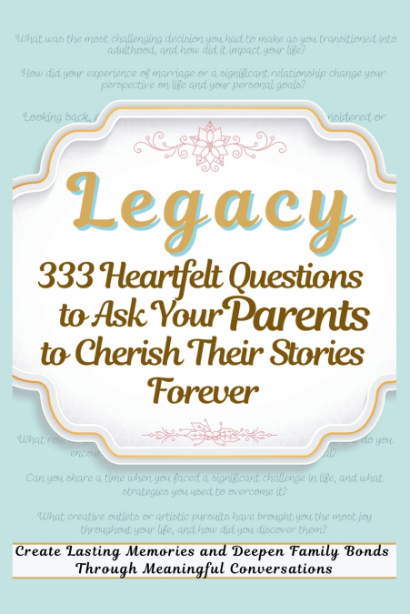 Legacy 333 Heartfelt Questions to Ask Your Parents to Cherish Their Stories Forever