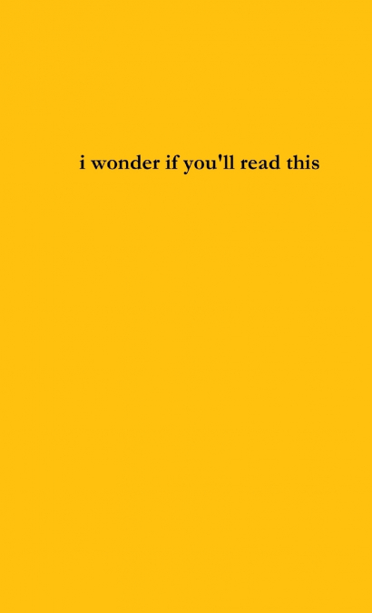 i wonder if you’ll read this
