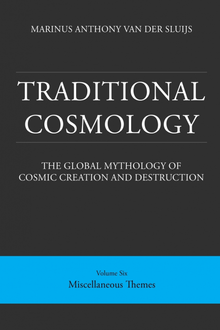 Traditional Cosmology (6); The Global Mythology of Cosmic Creation and Destruction; volume