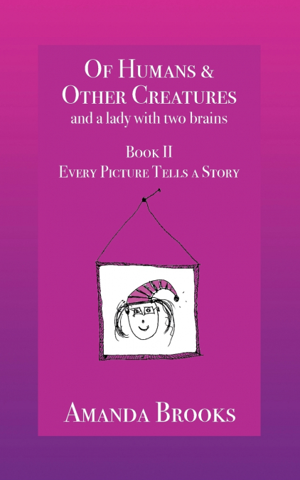 Of Humans and Other Creatures and a lady with two brains - Book II - Every Picture Tells a Story